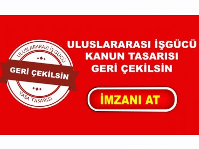 ULUSLARARASI İŞGÜCÜ KANUN TASARISI GERİ ÇEKİLSİN!