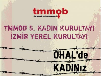 "OHAL KOŞULLARINDA KADIN OLMAK"
TMMOB 5. KADIN KURULTAYI İZMİR YEREL KURULTAYINA ÇAĞRI